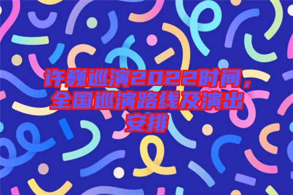 許巍巡演2022時間，全國巡演路線及演出安排