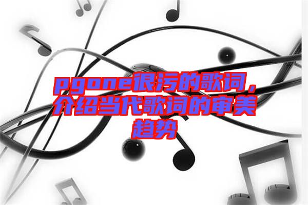 pgone很污的歌詞，介紹當代歌詞的審美趨勢