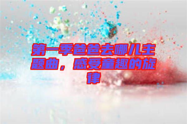 第一季爸爸去哪兒主題曲，感受童趣的旋律