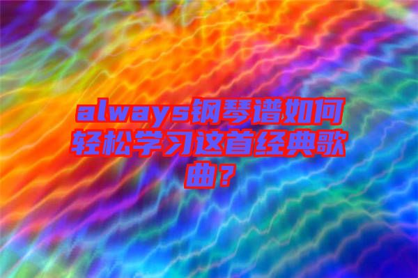 always鋼琴譜如何輕松學(xué)習(xí)這首經(jīng)典歌曲？