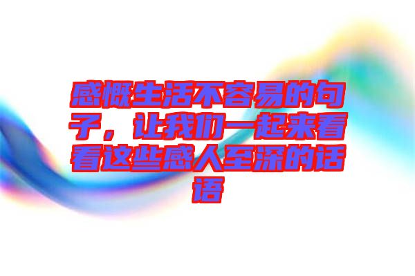 感慨生活不容易的句子，讓我們一起來(lái)看看這些感人至深的話語(yǔ)