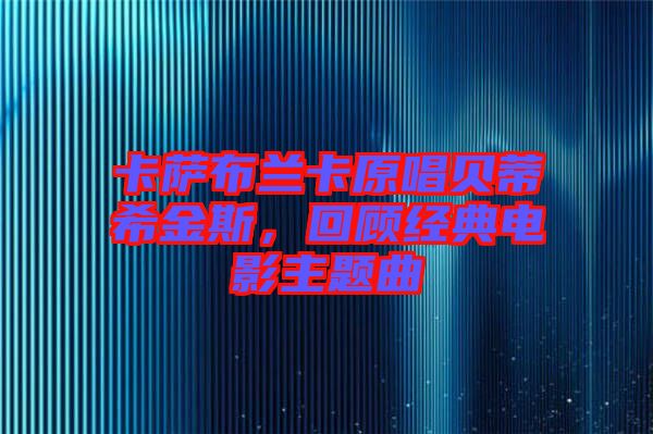 卡薩布蘭卡原唱貝蒂希金斯，回顧經(jīng)典電影主題曲