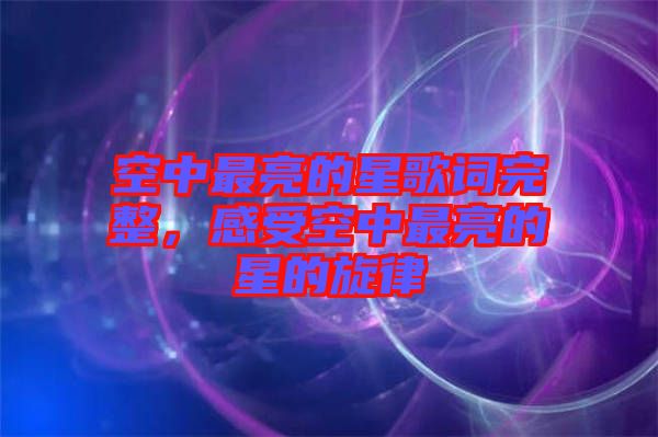 空中最亮的星歌詞完整，感受空中最亮的星的旋律