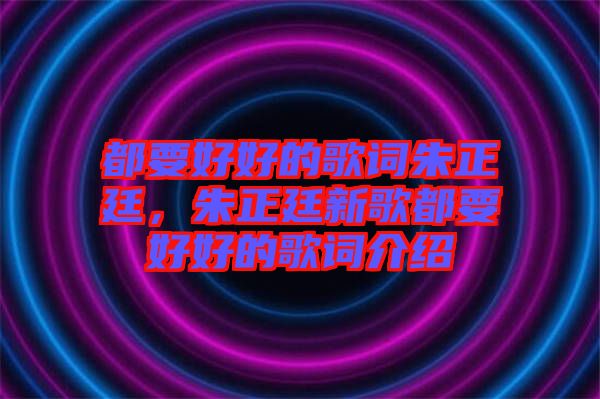 都要好好的歌詞朱正廷，朱正廷新歌都要好好的歌詞介紹