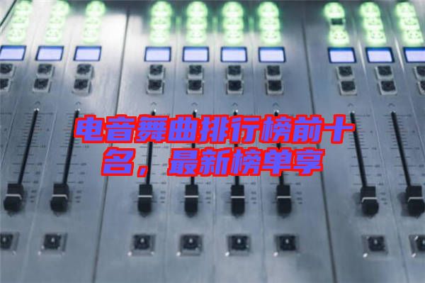 電音舞曲排行榜前十名，最新榜單享