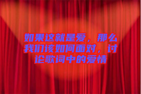 如果這就是愛，那么我們?cè)撊绾蚊鎸?duì)，討論歌詞中的愛情