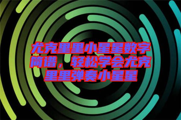 尤克里里小星星數(shù)字簡譜，輕松學(xué)會尤克里里彈奏小星星