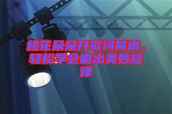 桃花朵朵開歌詞簡譜，輕松學(xué)會(huì)唱出美妙旋律