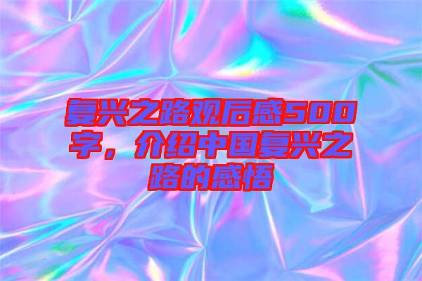 復興之路觀后感500字，介紹中國復興之路的感悟