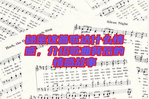 秘密這首歌達(dá)什么情感，介紹歌曲背后的情感故事