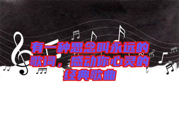 有一種思念叫永遠(yuǎn)的歌詞，感動(dòng)你心靈的經(jīng)典歌曲