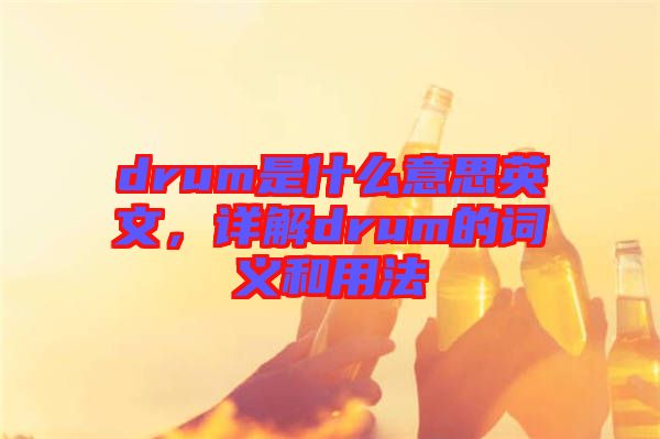 drum是什么意思英文，詳解drum的詞義和用法