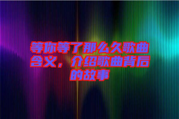 等你等了那么久歌曲含義，介紹歌曲背后的故事