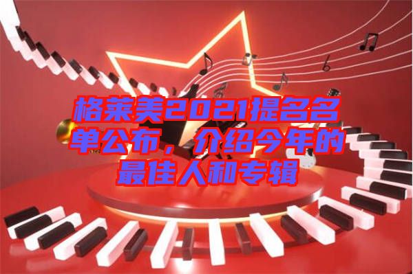 格萊美2021提名名單公布，介紹今年的最佳人和專輯