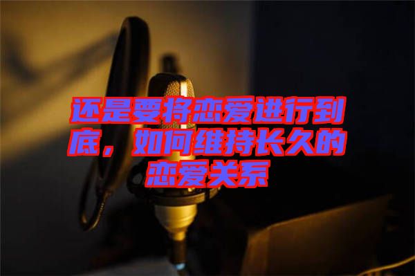 還是要將戀愛進行到底，如何維持長久的戀愛關(guān)系