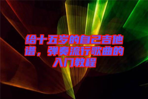 給十五歲的自己吉他譜，彈奏流行歌曲的入門教程