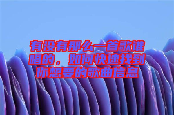 有沒(méi)有那么一首歌誰(shuí)唱的，如何快速找到你想要的歌曲信息