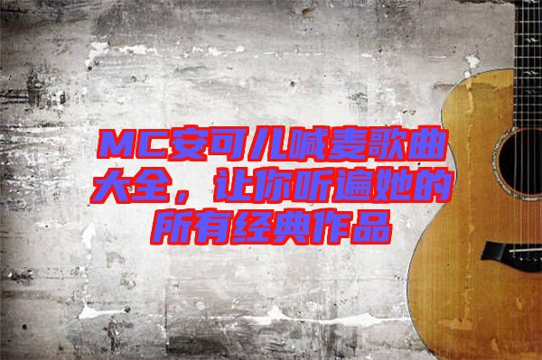 MC安可兒喊麥歌曲大全，讓你聽遍她的所有經(jīng)典作品