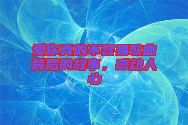 愛你真的不容易歌曲背后的故事，感動人心