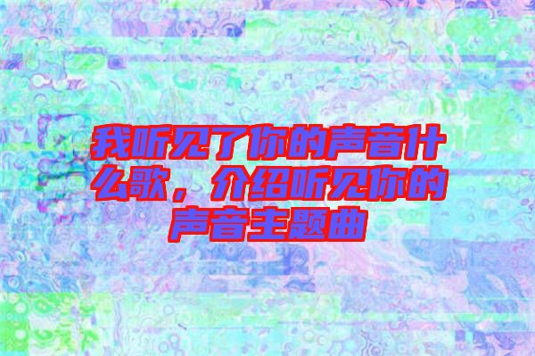 我聽見了你的聲音什么歌，介紹聽見你的聲音主題曲