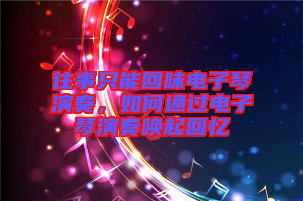 往事只能回味電子琴演奏，如何通過(guò)電子琴演奏喚起回憶