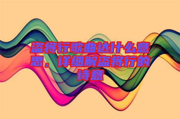 盜將行歌曲達(dá)什么意思，詳細(xì)解盜將行的詩意