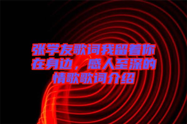 張學(xué)友歌詞我留著你在身邊，感人至深的情歌歌詞介紹