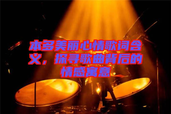 本多美麗心情歌詞含義，探尋歌曲背后的情感寓意