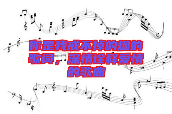 你是我戒不掉的煙的歌詞，深情詮釋愛情的歌曲