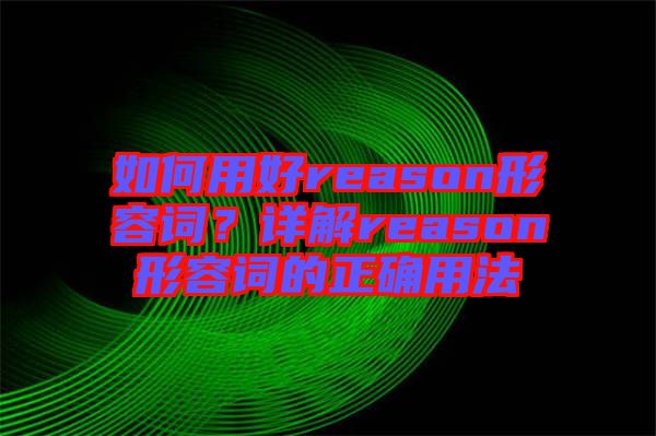 如何用好reason形容詞？詳解reason形容詞的正確用法