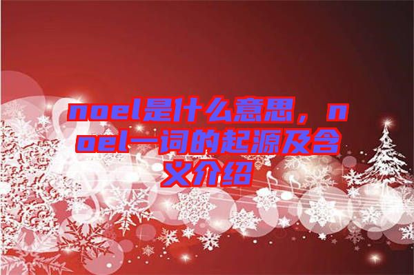 noel是什么意思，noel一詞的起源及含義介紹