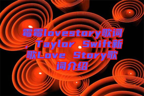 霉霉lovestory歌詞，Taylor Swift新歌Love Story歌詞介紹