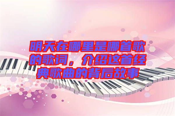 明天在哪里是哪首歌的歌詞，介紹這首經(jīng)典歌曲的背后故事