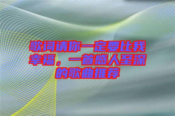 歌詞請你一定要比我幸福，一首感人至深的歌曲推薦