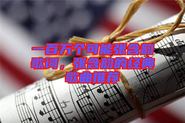 一百萬個可能張含韻歌詞，張含韻的經典歌曲推薦