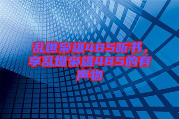 亂世梟雄485聽書，享亂世梟雄485的有聲物