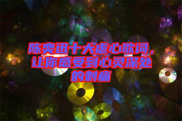 陳奕迅十大虐心歌詞，讓你感受到心靈深處的刺痛