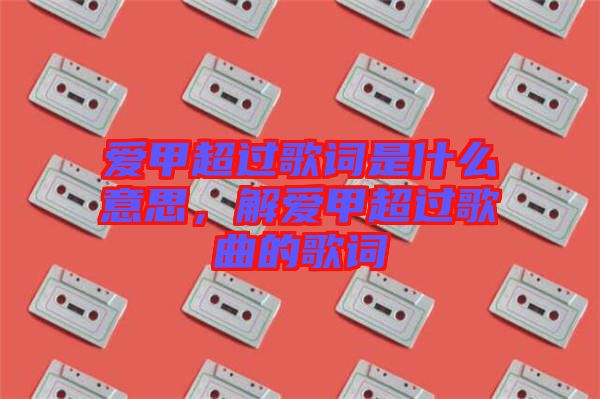 愛甲超過歌詞是什么意思，解愛甲超過歌曲的歌詞