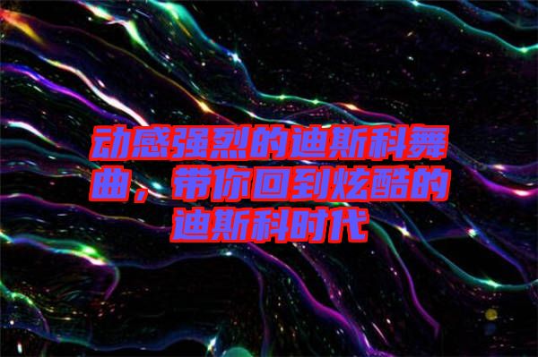 動感強(qiáng)烈的迪斯科舞曲，帶你回到炫酷的迪斯科時代