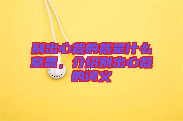 別出心裁的裁是什么意思，介紹別出心裁的詞義