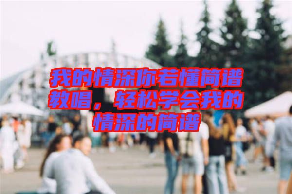 我的情深你若懂簡(jiǎn)譜教唱，輕松學(xué)會(huì)我的情深的簡(jiǎn)譜