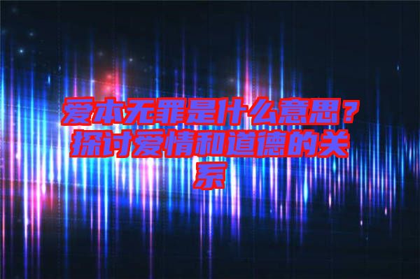 愛本無罪是什么意思？探討愛情和道德的關(guān)系