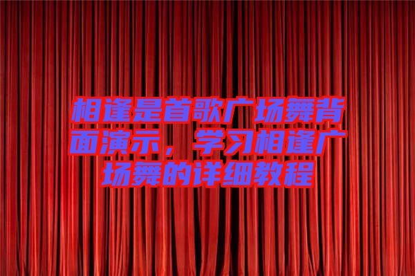 相逢是首歌廣場舞背面演示，學(xué)習(xí)相逢廣場舞的詳細(xì)教程