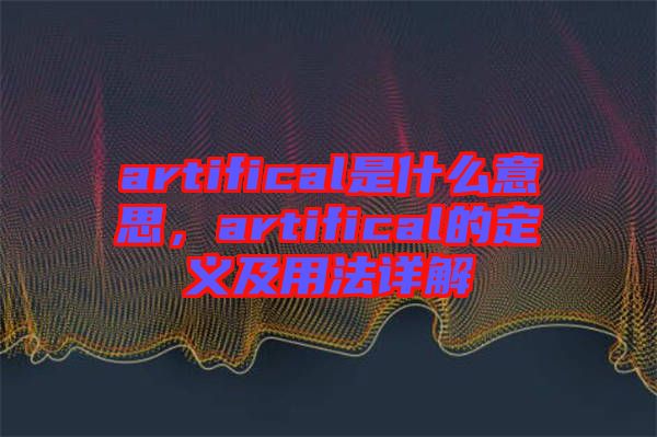 artifical是什么意思，artifical的定義及用法詳解