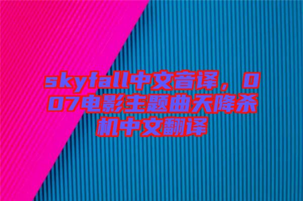 skyfall中文音譯，007電影主題曲天降殺機中文翻譯