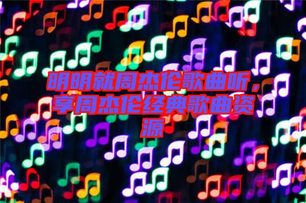 明明就周杰倫歌曲聽，享周杰倫經(jīng)典歌曲資源