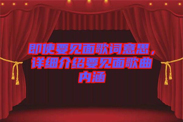 即使要見面歌詞意思，詳細介紹要見面歌曲內(nèi)涵