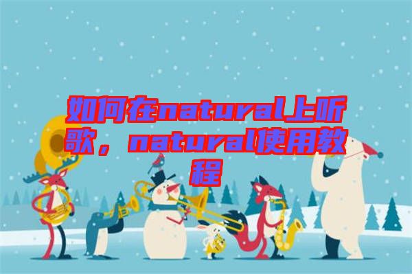 如何在natural上聽歌，natural使用教程