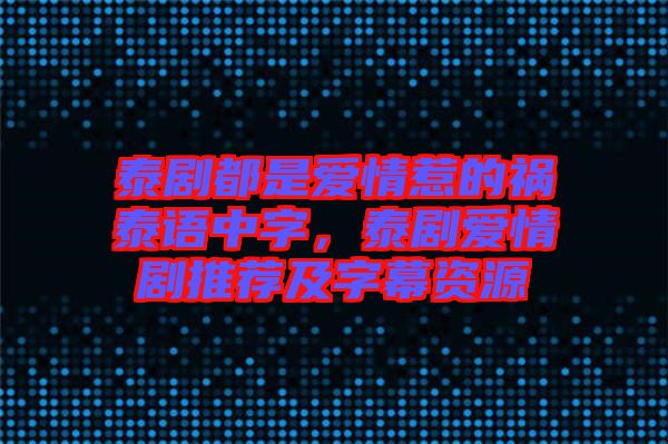 泰劇都是愛情惹的禍泰語中字，泰劇愛情劇推薦及字幕資源