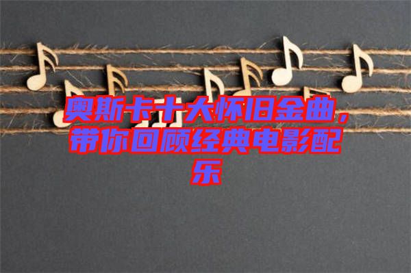 奧斯卡十大懷舊金曲，帶你回顧經(jīng)典電影配樂